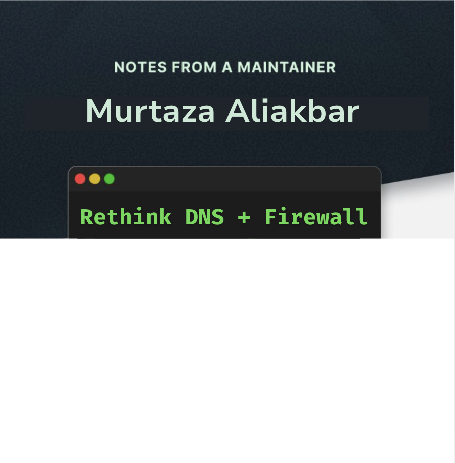 Notes from a Maintainer - Murtaza Aliakbar, Rethink DNS + Firewall - Cover Image